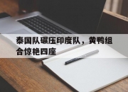 爱游戏世界杯2026-泰国队碾压印度队，黄鸭组合惊艳四座