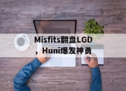 爱游戏中国-Misfits翻盘LGD，Huni爆发神勇